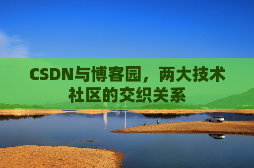 CSDN与博客园，两大技术社区的交织关系